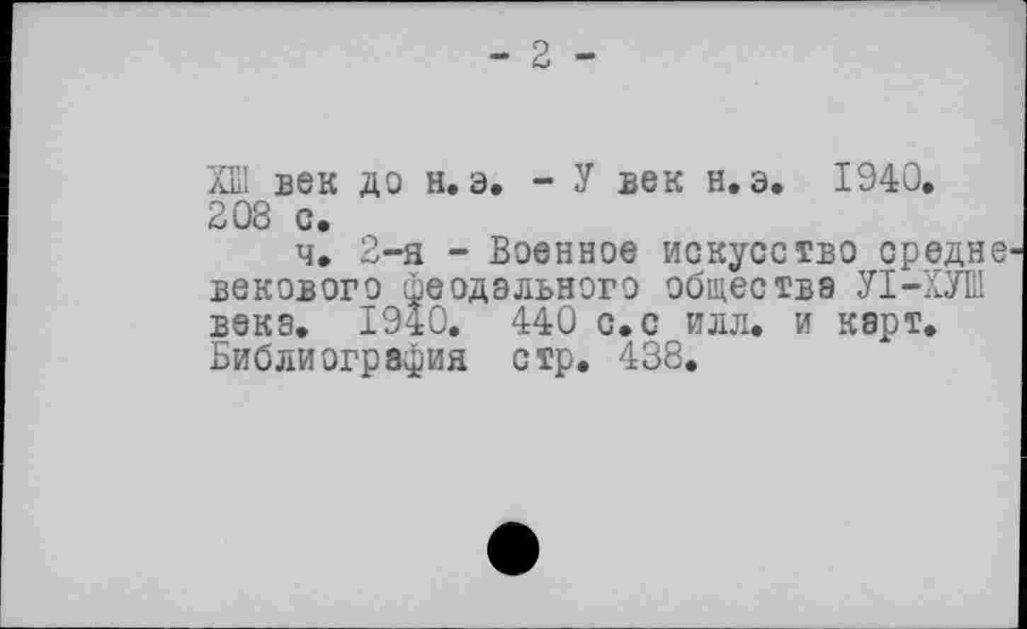 ﻿ХНІ век до н. э. - У век н. э. 1940, 208 с.
ч. 2-я - Военное искусство средне векового феодального обществе УІ-ХУШ веке. ±940. 440 с. с илл. и карт. Библиография стр. 438.